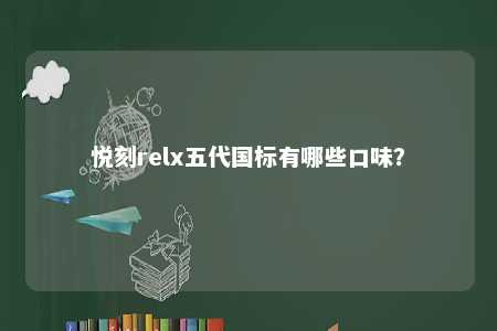 悦刻relx五代国标有哪些口味
？ 